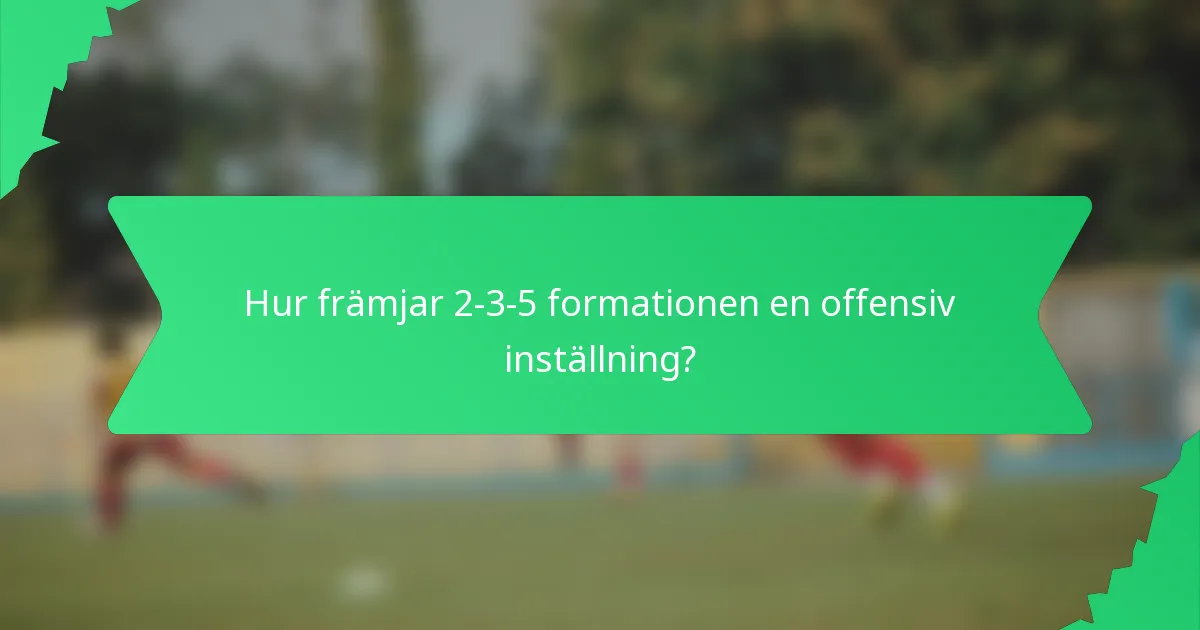 Hur främjar 2-3-5 formationen en offensiv inställning?