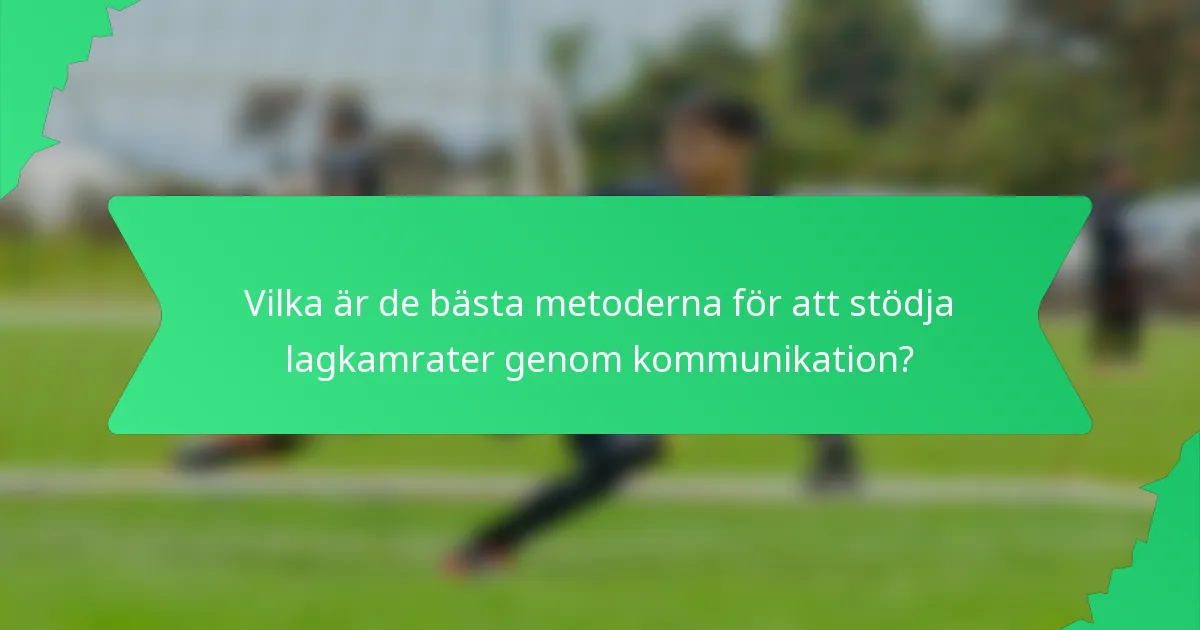 Vilka är de bästa metoderna för att stödja lagkamrater genom kommunikation?