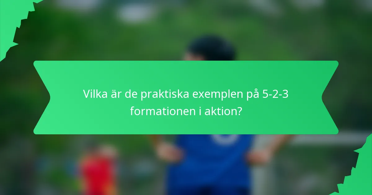 Vilka är de praktiska exemplen på 5-2-3 formationen i aktion?