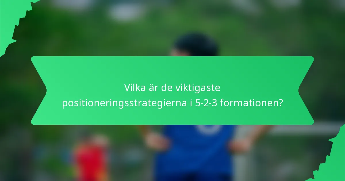 Vilka är de viktigaste positioneringsstrategierna i 5-2-3 formationen?