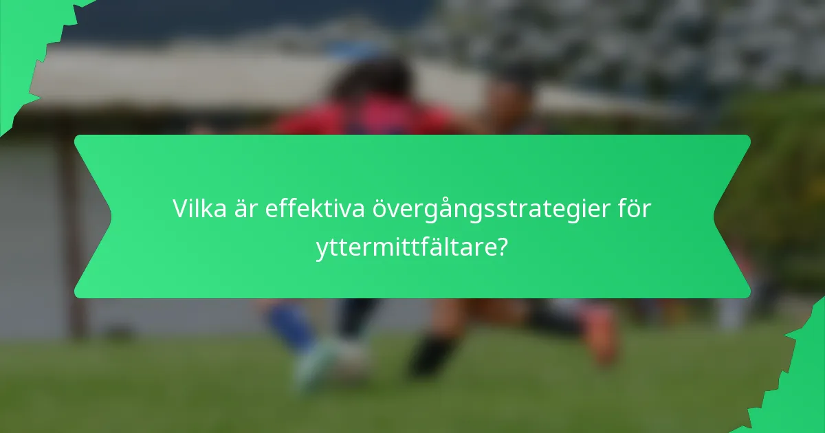 Vilka är effektiva övergångsstrategier för yttermittfältare?