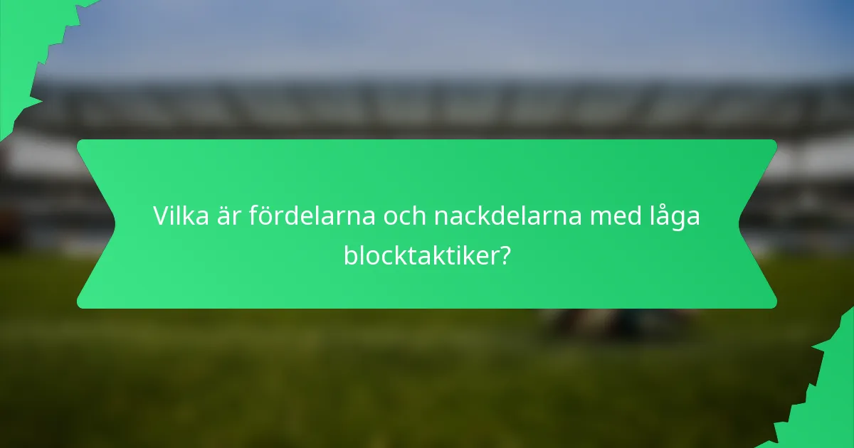 Vilka är fördelarna och nackdelarna med låga blocktaktiker?