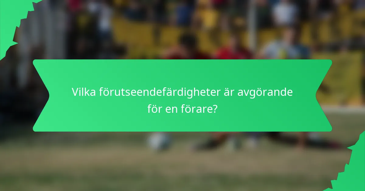 Vilka förutseendefärdigheter är avgörande för en förare?